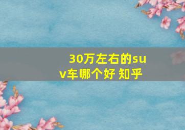 30万左右的suv车哪个好 知乎